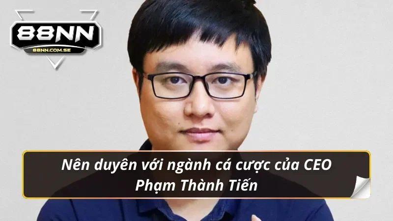CEO Phạm Thành Tiến nên duyên với ngành cá cược
